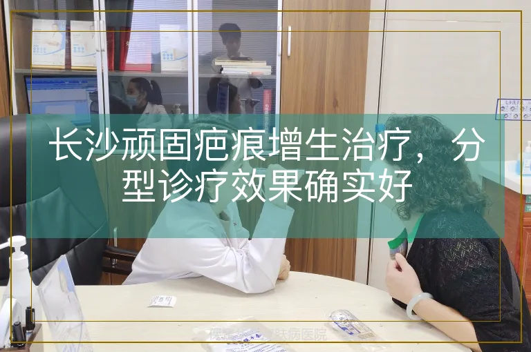长沙顽固疤痕增生治疗，分型诊疗效果确实好
