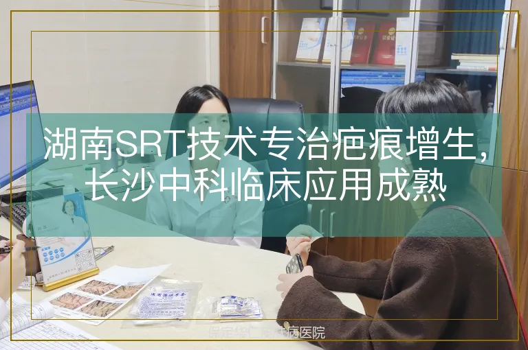 湖南SRT技术专治疤痕增生，长沙中科临床应用成熟