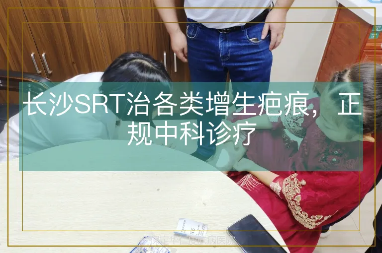 长沙SRT治各类增生疤痕，正规中科诊疗