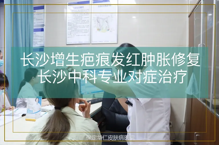 长沙增生疤痕发红肿胀修复 长沙中科专业对症治疗