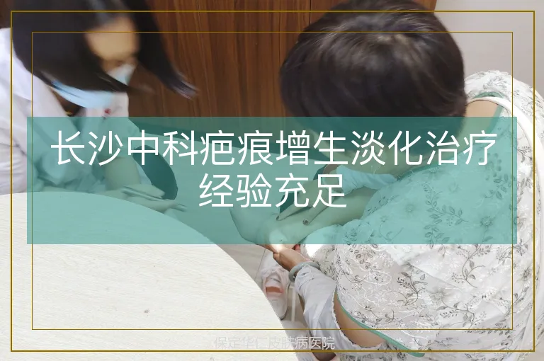 长沙中科疤痕增生淡化治疗经验充足
